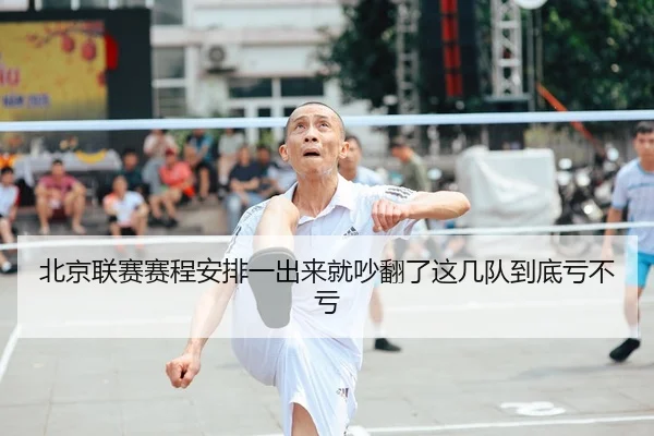 北京联赛赛程安排一出来就吵翻了这几队到底亏不亏