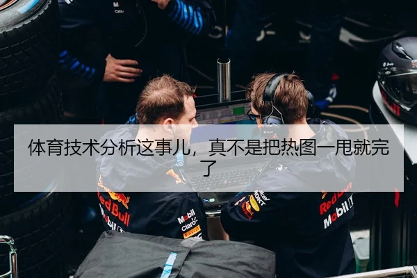 体育技术分析这事儿，真不是把热图一甩就完了