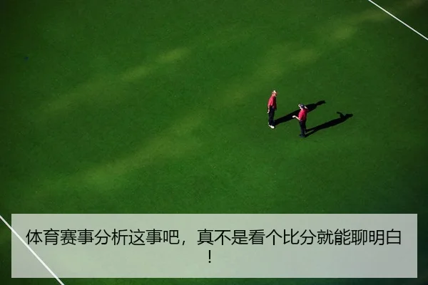 体育赛事分析这事吧，真不是看个比分就能聊明白！