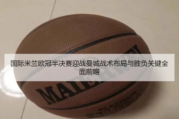 国际米兰欧冠半决赛迎战曼城战术布局与胜负关键全面前瞻