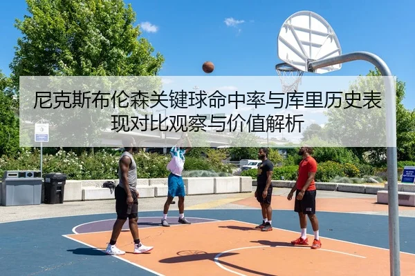 尼克斯布伦森关键球命中率与库里历史表现对比观察与价值解析