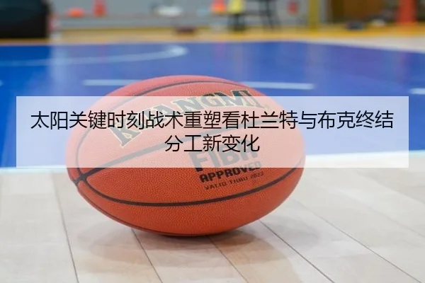 太阳关键时刻战术重塑看杜兰特与布克终结分工新变化