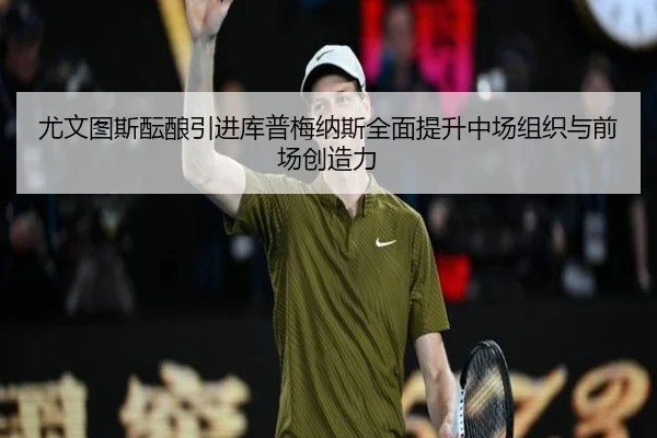 尤文图斯酝酿引进库普梅纳斯全面提升中场组织与前场创造力