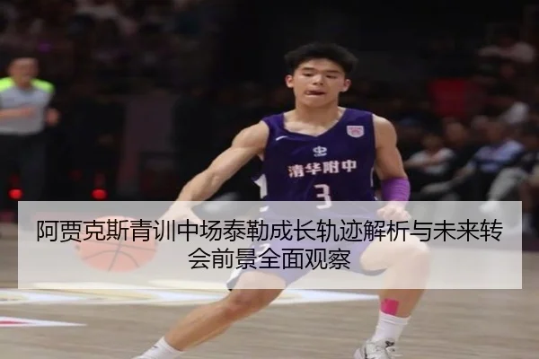 阿贾克斯青训中场泰勒成长轨迹解析与未来转会前景全面观察