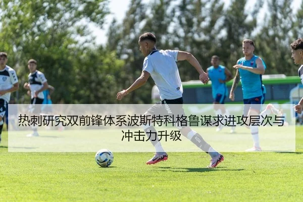 热刺研究双前锋体系波斯特科格鲁谋求进攻层次与冲击力升级